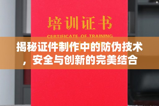 埔里揭秘证件制作中的防伪技术，安全与创新的完美结合