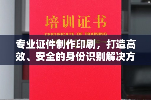 埔里专业证件制作印刷，打造高效、安全的身份识别解决方案