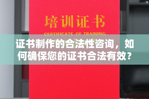 埔里证书制作的合法性咨询，如何确保您的证书合法有效？