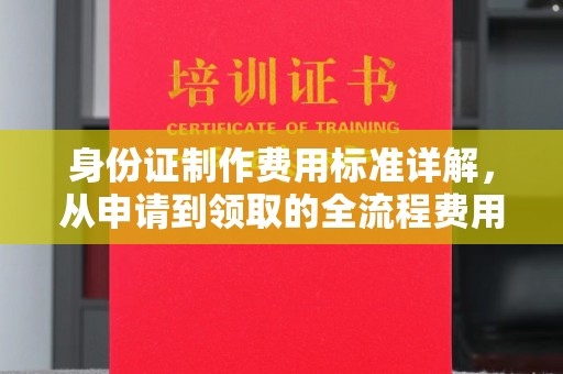埔里身份证制作费用标准详解，从申请到领取的全流程费用解析