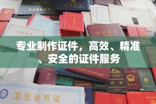 埔里专业制作证件，高效、精准、安全的证件服务