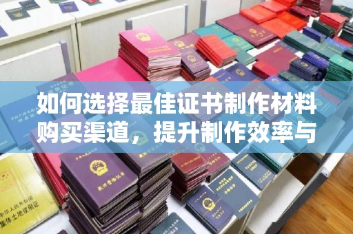 埔里如何选择最佳证书制作材料购买渠道，提升制作效率与质量
