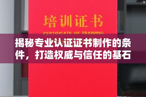 埔里揭秘专业认证证书制作的条件，打造权威与信任的基石