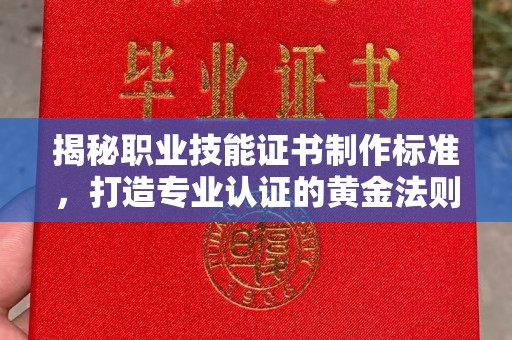 埔里揭秘职业技能证书制作标准，打造专业认证的黄金法则
