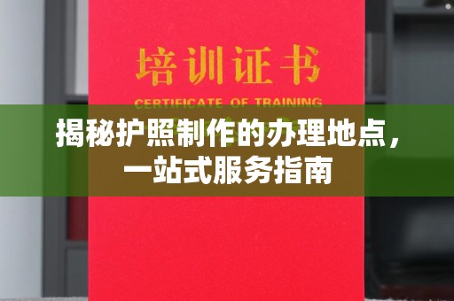 埔里揭秘护照制作的办理地点，一站式服务指南