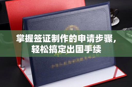 埔里掌握签证制作的申请步骤，轻松搞定出国手续