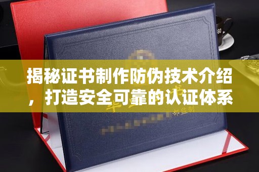 埔里揭秘证书制作防伪技术介绍，打造安全可靠的认证体系