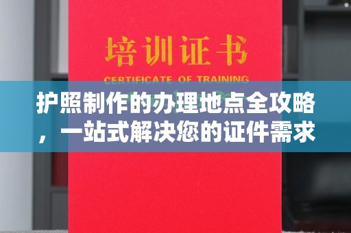 埔里护照制作的办理地点全攻略，一站式解决您的证件需求