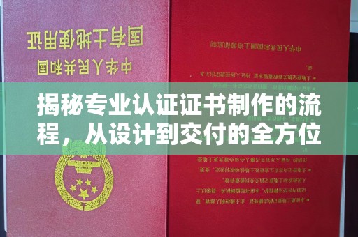 埔里揭秘专业认证证书制作的流程，从设计到交付的全方位指南