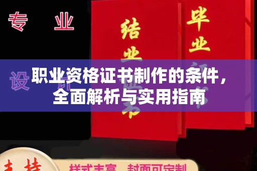 埔里职业资格证书制作的条件，全面解析与实用指南