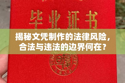 埔里揭秘文凭制作的法律风险，合法与违法的边界何在？
