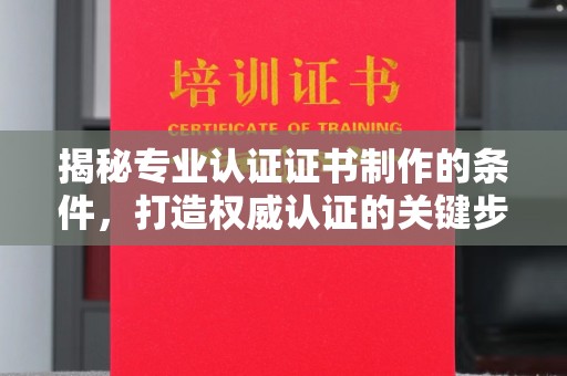 埔里揭秘专业认证证书制作的条件，打造权威认证的关键步骤