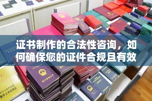 埔里证书制作的合法性咨询，如何确保您的证件合规且有效