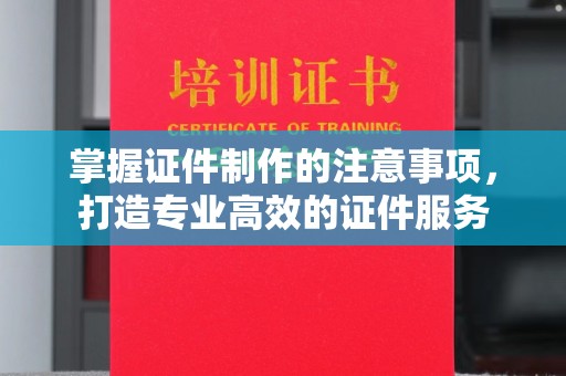 埔里掌握证件制作的注意事项，打造专业高效的证件服务