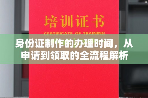 埔里身份证制作的办理时间，从申请到领取的全流程解析