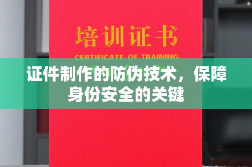 埔里证件制作的防伪技术，保障身份安全的关键
