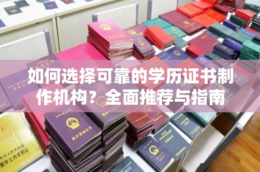 埔里如何选择可靠的学历证书制作机构？全面推荐与指南
