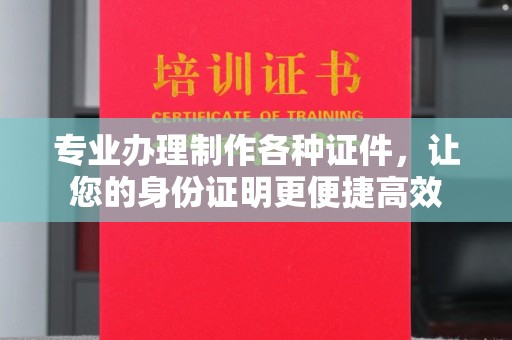 埔里专业办理制作各种证件，让您的身份证明更便捷高效